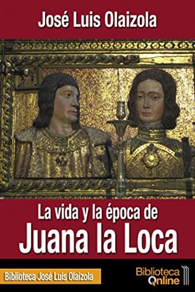 La vida y la época de Juana la Loca - José Luis Olaizola