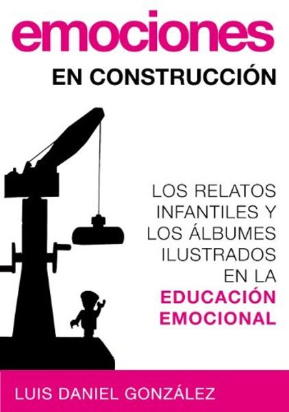 Emociones en construcción. Los relatos infantiles y los álbumes ilustrados en la educación emocional- Luis Daniel González