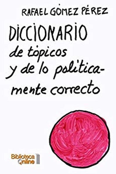 Diccionario de tópicos y de lo políticamente correcto - Rafael Gómez Pérez